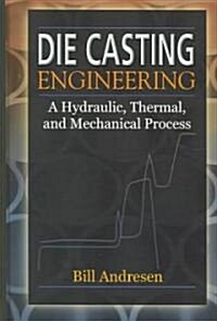 Die Cast Engineering: A Hydraulic, Thermal, and Mechanical Process (Hardcover)