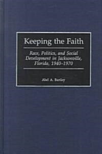 Keeping the Faith: Race, Politics, and Social Development in Jacksonville, Florida, 1940-1970 (Hardcover)