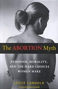 The Abortion Myth: Feminism, Morality, and the Hard Choices Women Make (Paperback)