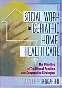 Social Work in Geriatric Home Health Care: The Blending of Traditional Practice with Cooperative Strategies (Paperback)