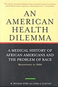 An American Health Dilemma : A Medical History of African Americans and the Problem of Race: Beginnings to 1900 (Hardcover)