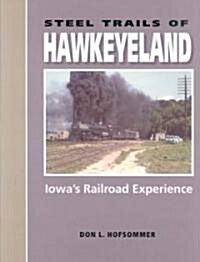 Steel Trails of Hawkeyeland: Iowas Railroad Experience (Hardcover)
