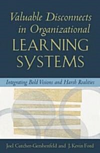 Valuable Disconnects in Organizational Learning Systems: Integrating Bold Visions and Harsh Realities (Hardcover)