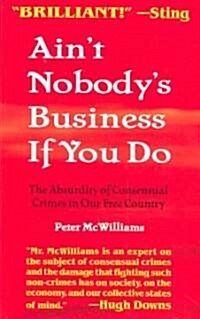 Aint Nobodys Business If You Do: The Absurdity of Consensual Crimes in Our Free Country (Paperback)