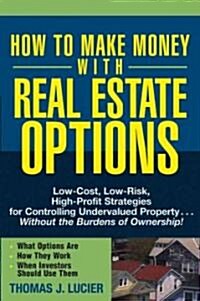 How to Make Money with Real Estate Options: Low-Cost, Low-Risk, High-Profit Strategies for Controlling Undervalued Property...Without the Burdens of O (Paperback)
