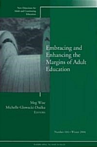 Embracing and Enhancing the Margins of Adult Education: New Directions for Adult and Continuing Education, Number 104 (Paperback)