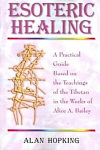 Esoteric Healing: A Practical Guide Based on the Teachings of the Tibetan in the Works of Alice A. Bailey (Paperback)
