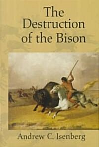 The Destruction of the Bison : An Environmental History, 1750-1920 (Hardcover)