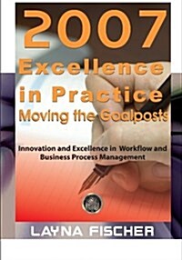 2007 Excellence in Practice: Moving the Goalposts: Innovation and Excellence in Workflow and Business Process Management (Paperback)