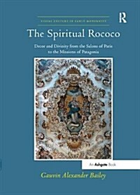 The Spiritual Rococo : Decor and Divinity from the Salons of Paris to the Missions of Patagonia (Paperback)