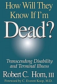 How Will They Know If Im Dead? : Transcending Disability and Terminal Illness (Hardcover)