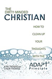 The Dirty-Minded Christian: How to Clean Up Your Thoughts with the Adapt2 Principle (Paperback)