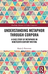 Understanding Metaphor Through Corpora: A Case Study of Metaphors in Nineteenth Century Writing (Hardcover)