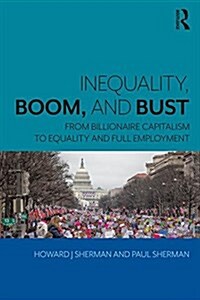Inequality, Boom, and Bust: From Billionaire Capitalism to Equality and Full Employment (Paperback)