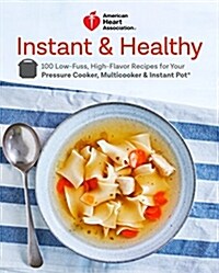 American Heart Association Instant and Healthy: 100 Low-Fuss, High-Flavor Recipes for Your Pressure Cooker, Multicooker and Instant Pot(r) a Cookbook (Paperback)