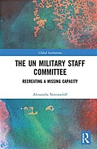 The UN Military Staff Committee : Recreating a Missing Capacity (Hardcover)