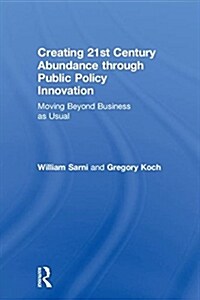 Creating 21st Century Abundance through Public Policy Innovation : Moving Beyond Business as Usual (Hardcover)