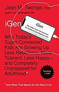 Igen: Why Todays Super-Connected Kids Are Growing Up Less Rebellious, More Tolerant, Less Happy--And Completely Unprepared (Paperback)