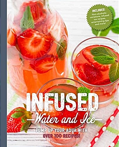 Infused Water and Ice: Pump Up Your Agua with Over 100 Recipes! (Paperback)
