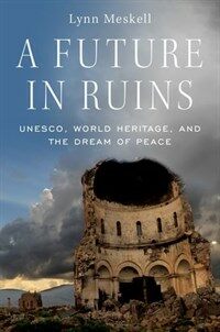 A future in ruins : UNESCO, world heritage, and the dream of peace