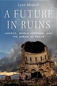 A Future in Ruins: Unesco, World Heritage, and the Dream of Peace (Hardcover)