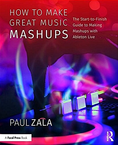 How to Make Great Music Mashups : The Start-to-Finish Guide to Making Mashups with Ableton Live (Paperback)