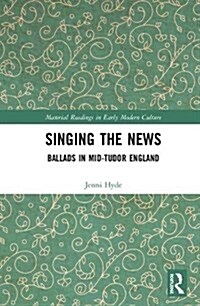 Singing the News : Ballads in Mid-Tudor England (Hardcover)