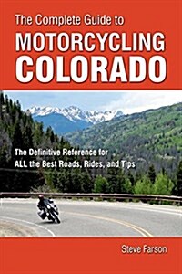 The Complete Guide to Motorcycling Colorado: The Definitive Reference for All the Best Roads, Rides, and Tips (Paperback)