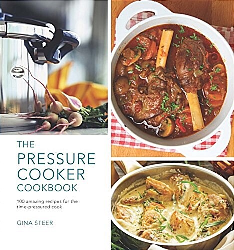 The Pressure Cooker Cookbook: 100 Amazing Recipes for the Time-Pressure Cook (Hardcover)