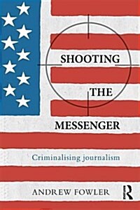 Shooting the Messenger : Criminalising Journalism (Paperback)