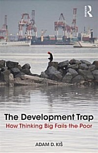 The Development Trap : How Thinking Big Fails the Poor (Paperback)