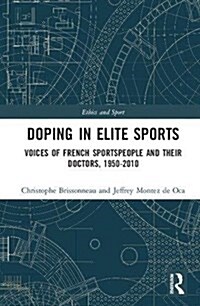 Doping in Elite Sports : Voices of French Sportspeople and Their Doctors, 1950-2010 (Hardcover)