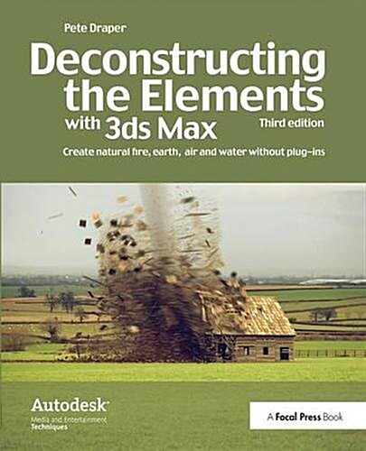 Deconstructing the Elements with 3ds Max : Create natural fire, earth, air and water without plug-ins (Hardcover, 3 ed)