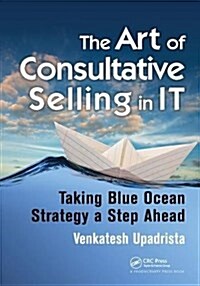 The Art of Consultative Selling in IT : Taking Blue Ocean Strategy a Step Ahead (Hardcover)