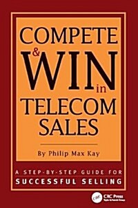 Compete and Win in Telecom Sales : A Step-by -Step Guide for Successful Selling (Hardcover)