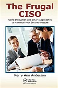 The Frugal CISO : Using Innovation and Smart Approaches to Maximize Your Security Posture (Hardcover)