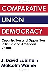 Comparative Union Democracy : Organization and Opposition in British and American Unions (Hardcover)