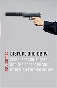 Disrupt and Deny : Spies, Special Forces, and the Secret Pursuit of British Foreign Policy (Hardcover)