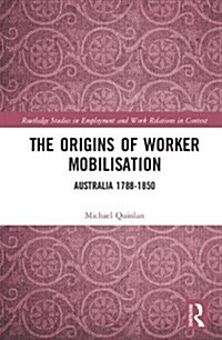 The Origins of Worker Mobilisation : Australia 1788-1850 (Hardcover)