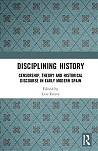 Disciplining History : Censorship, Theory and Historical Discourse in Early Modern Spain (Hardcover)