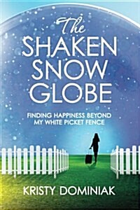 The Shaken Snow Globe: Finding Happiness Beyond My White Picket Fence (Paperback)