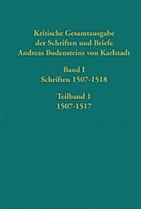 Kritische Gesamtausgabe der Schriften und Briefe Andreas Bodensteins von Karlstadt: Band I: Schriften 1507-1518 (Hardcover)