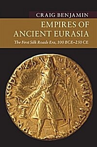 Empires of Ancient Eurasia : The First Silk Roads Era, 100 BCE – 250 CE (Hardcover)
