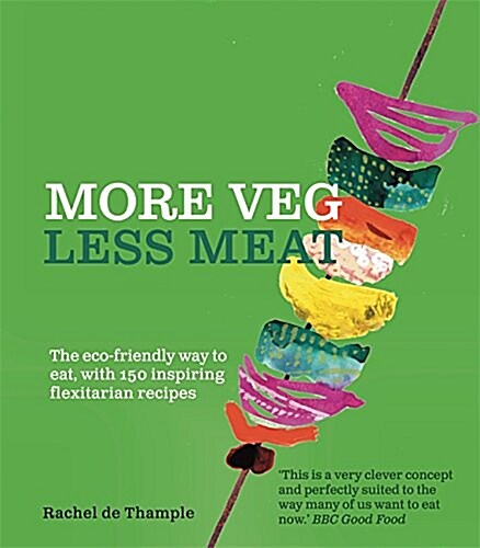 More Veg, Less Meat : The eco-friendly way to eat, with 150 inspiring flexitarian recipes (Paperback)