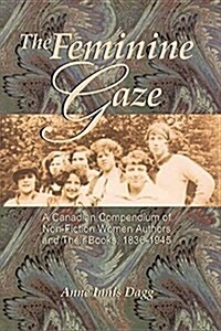 The Feminine Gaze: A Canadian Compendium of Non-Fiction Women Authors and Their Books, 1836-1945 (Paperback)