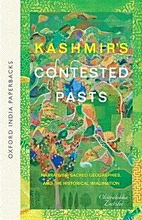 Kashmirs Contested Pasts: Narratives, Sacred Geographies, and the Historical Imagination (Paperback, 2)