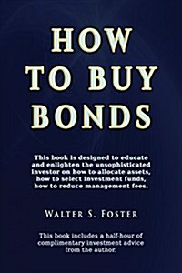How to Buy Bonds: A Book Designed to Educate and Enlighten the Unsophisticated Investor on How to Allocate Assets, How to Select Investm (Paperback)