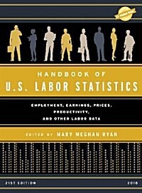 Handbook of U.S. Labor Statistics 2018: Employment, Earnings, Prices, Productivity, and Other Labor Data (Hardcover, 21)