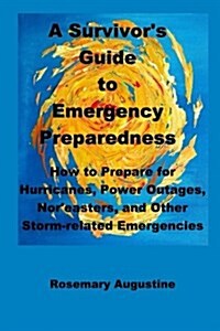 A Survivors Guide to Emergency Preparedness: How to Prepare for Hurricanes, Power Outages, Noreasters, and Other Storm-Related Emergencies (Paperback)