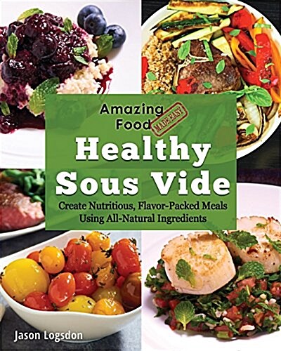 Amazing Food Made Easy: Healthy Sous Vide: Create Nutritious, Flavor-Packed Meals Using All-Natural Ingredients (Paperback)